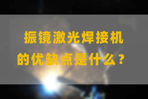 為什么要選擇振鏡激光焊接,他的優(yōu)缺點是什么? 為什么要選擇振鏡激光焊接,他的優(yōu)缺點是什么?(圖1)