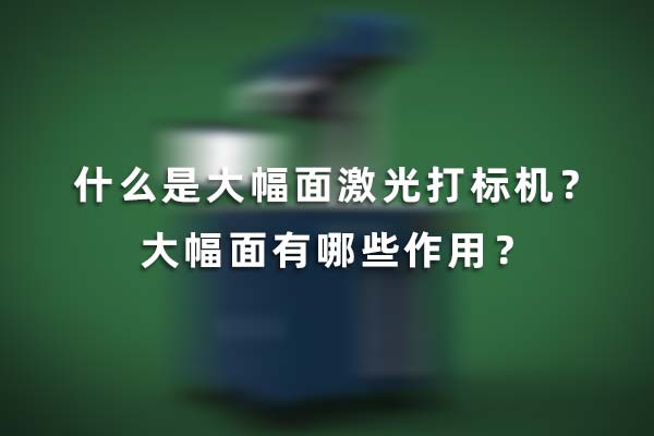 什么是大幅面激光打標機? 大幅面有哪些作用? 什么是大幅面激光打標機?大幅面有哪些作用?(圖1)