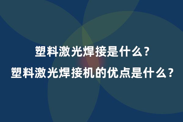 塑料激光焊接是什么?塑料激光焊接機的優點是什么? 塑料激光焊接是什么?塑料激光焊接機的優點是什么?(圖1)
